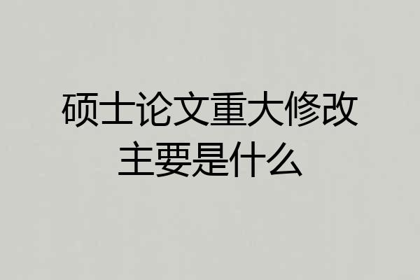 硕士论文重大修改主要是什么