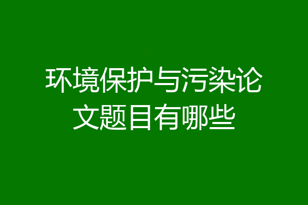 环境保护与污染论文题目有哪些