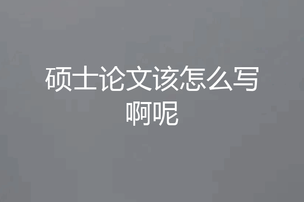 硕士论文该怎么写啊呢