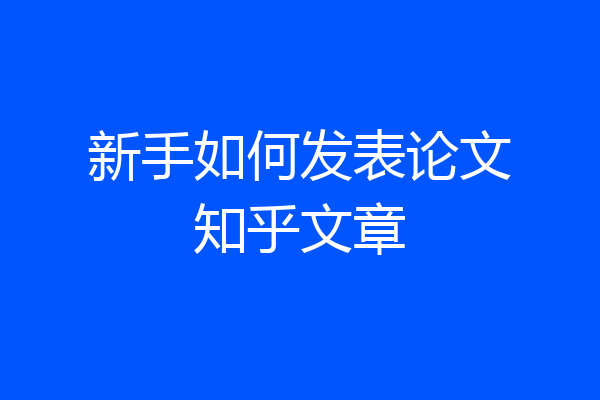 新手如何发表论文知乎文章