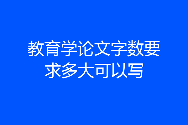 教育学论文字数要求多大可以写