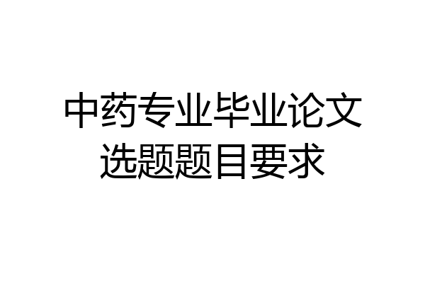 中药专业毕业论文选题题目要求