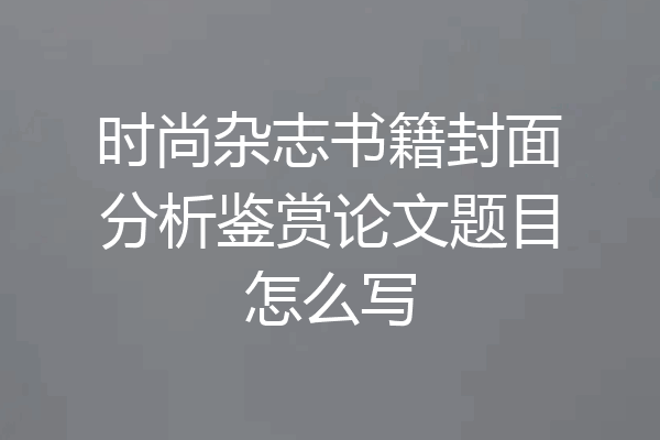 时尚杂志书籍封面分析鉴赏论文题目怎么写