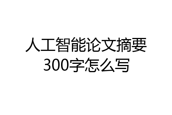 人工智能论文摘要300字怎么写