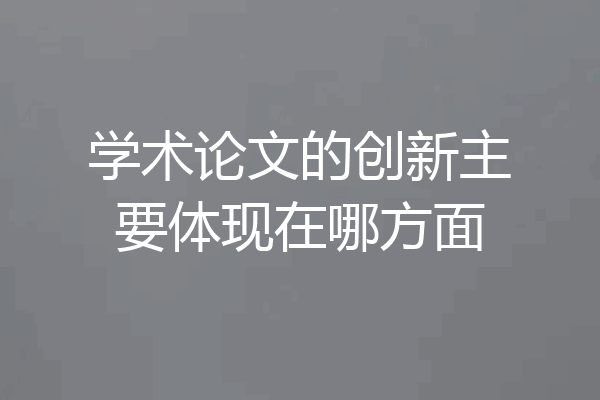 学术论文的创新主要体现在哪方面