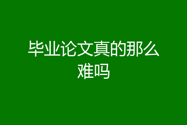 毕业论文真的那么难吗
