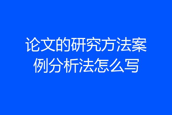 论文的研究方法案例分析法怎么写