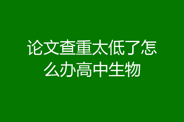 论文查重太低了怎么办高中生物