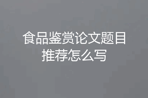 食品鉴赏论文题目推荐怎么写