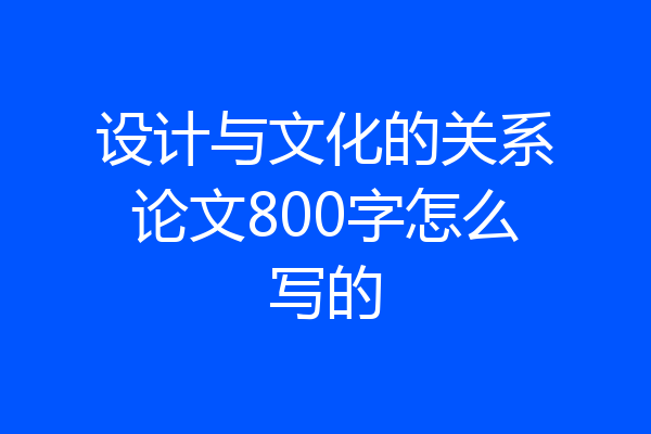 设计与文化的关系论文800字怎么写的