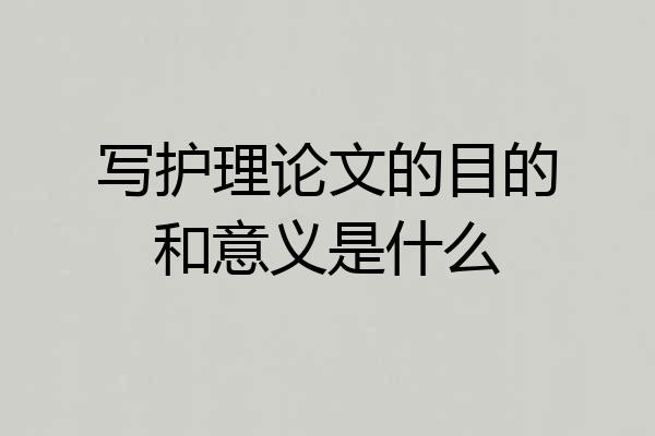 写护理论文的目的和意义是什么