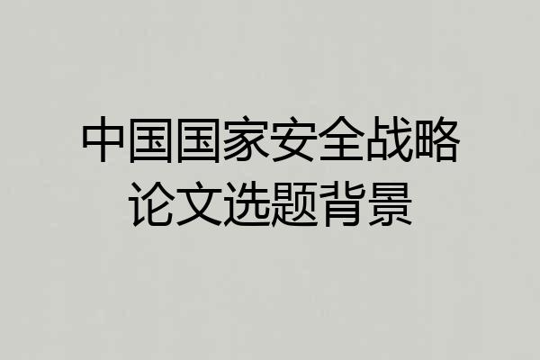 中国国家安全战略论文选题背景