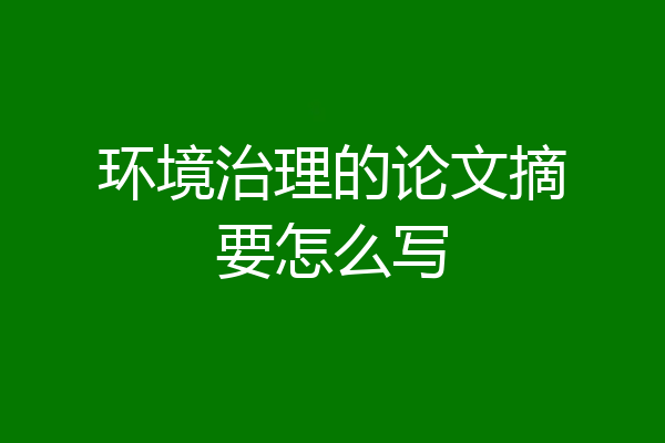 环境治理的论文摘要怎么写