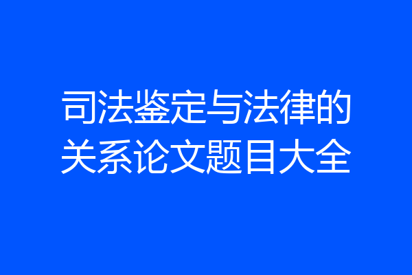 司法鉴定与法律的关系论文题目大全