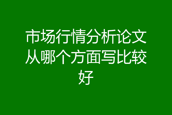 市场行情分析论文从哪个方面写比较好
