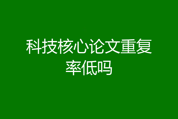 科技核心论文重复率低吗