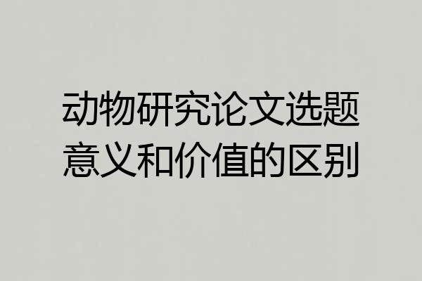 动物研究论文选题意义和价值的区别