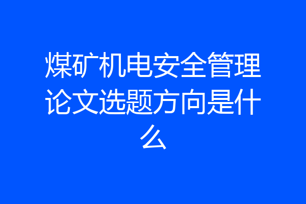 煤矿机电安全管理论文选题方向是什么
