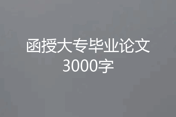 函授大专毕业论文3000字