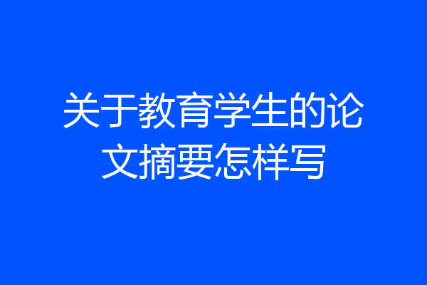 关于教育学生的论文摘要怎样写