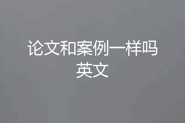 论文和案例一样吗英文