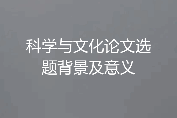 科学与文化论文选题背景及意义