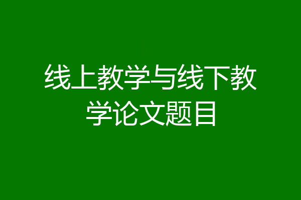 线上教学与线下教学论文题目