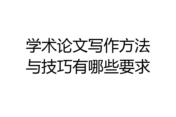 学术论文写作方法与技巧有哪些要求