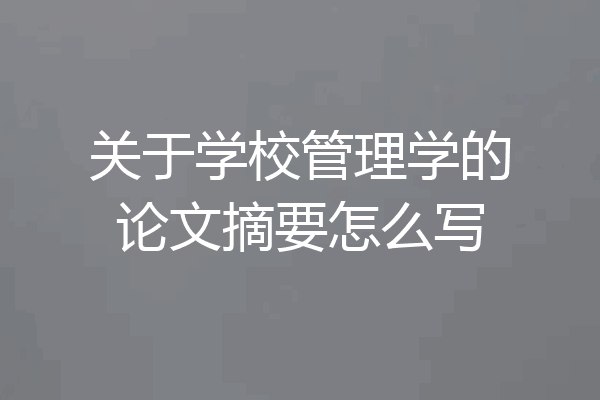 关于学校管理学的论文摘要怎么写