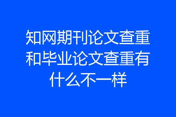 知网期刊论文查重和毕业论文查重有什么不一样