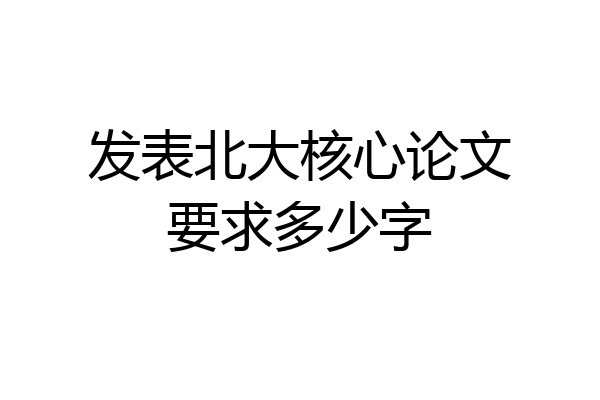 发表北大核心论文要求多少字