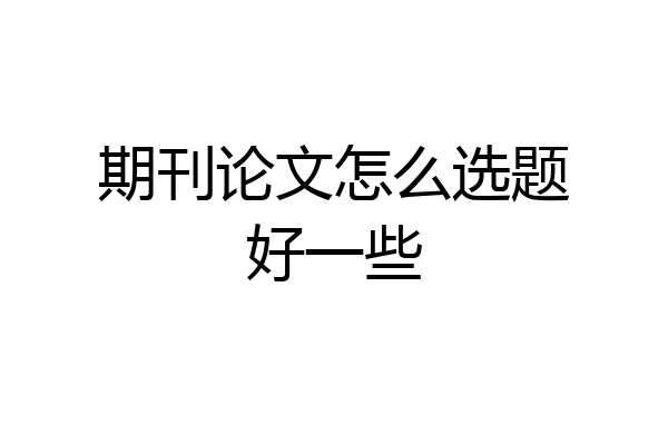 期刊论文怎么选题好一些