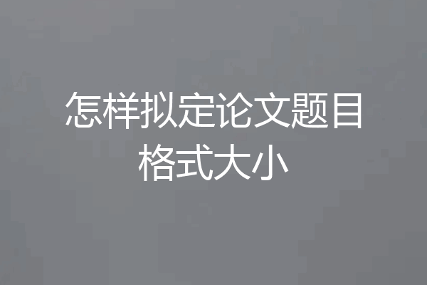 怎样拟定论文题目格式大小