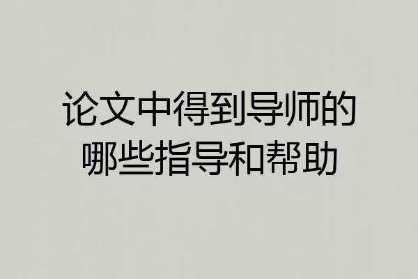 论文中得到导师的哪些指导和帮助