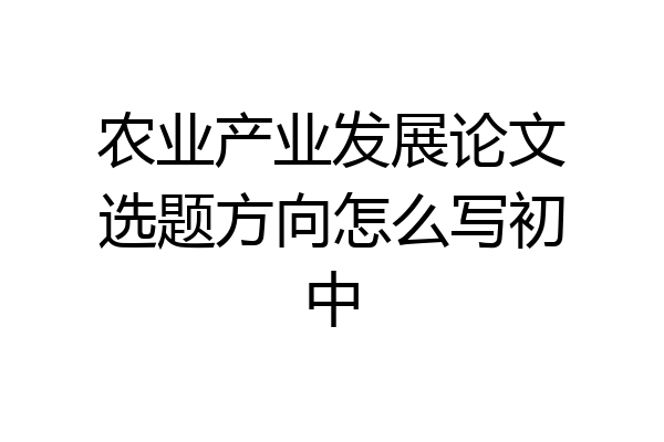 农业产业发展论文选题方向怎么写初中