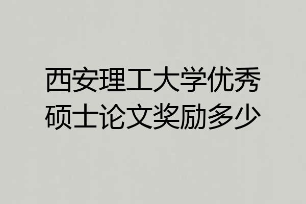 西安理工大学优秀硕士论文奖励多少