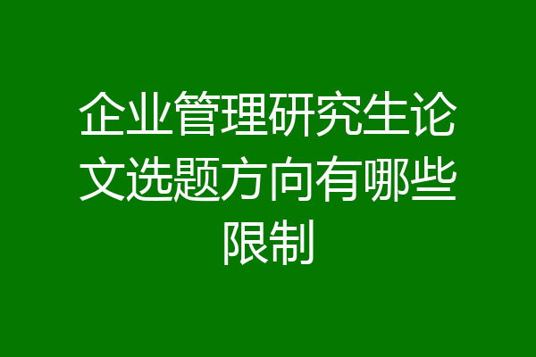 企业管理研究生论文选题方向有哪些限制