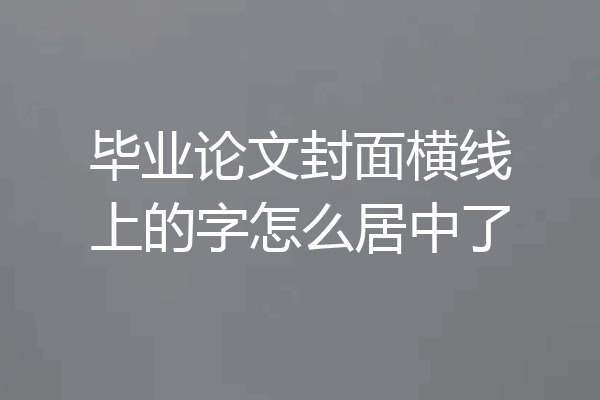 毕业论文封面横线上的字怎么居中了