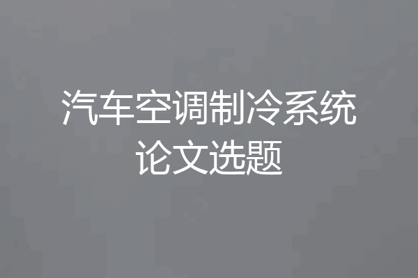 汽车空调制冷系统论文选题