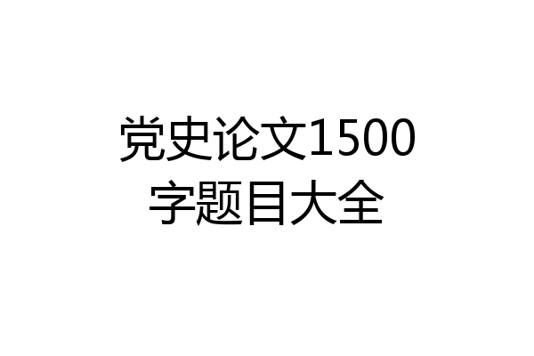 党史论文1500字题目大全