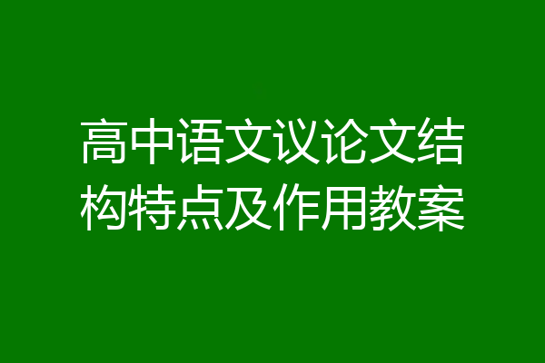 高中语文议论文结构特点及作用教案