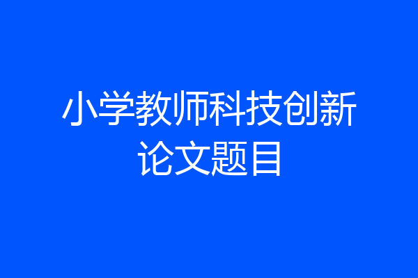 小学教师科技创新论文题目