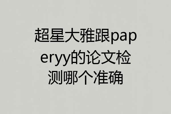 超星大雅跟paperyy的论文检测哪个准确