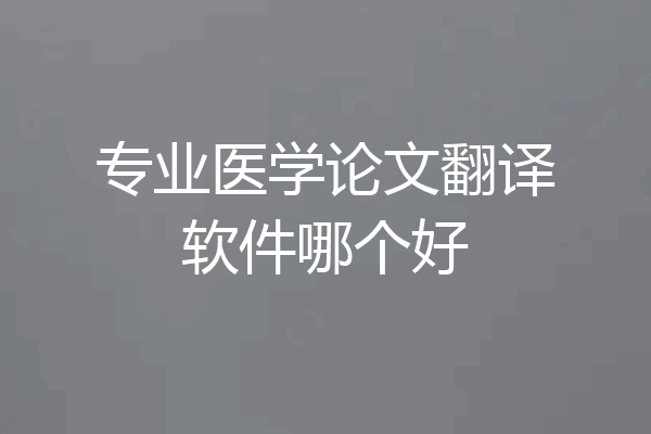 专业医学论文翻译软件哪个好
