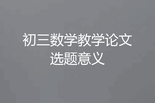 初三数学教学论文选题意义