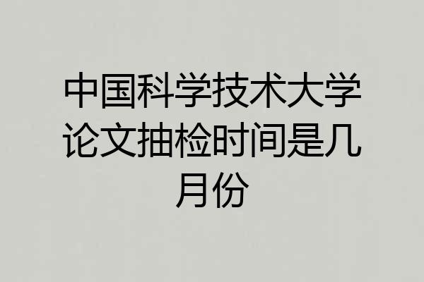 中国科学技术大学论文抽检时间是几月份