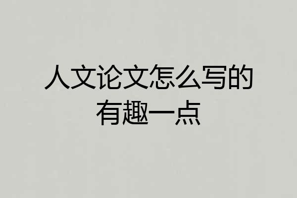 人文论文怎么写的有趣一点