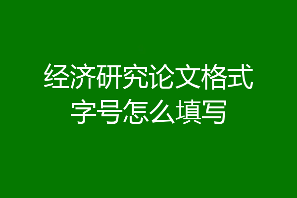 经济研究论文格式字号怎么填写