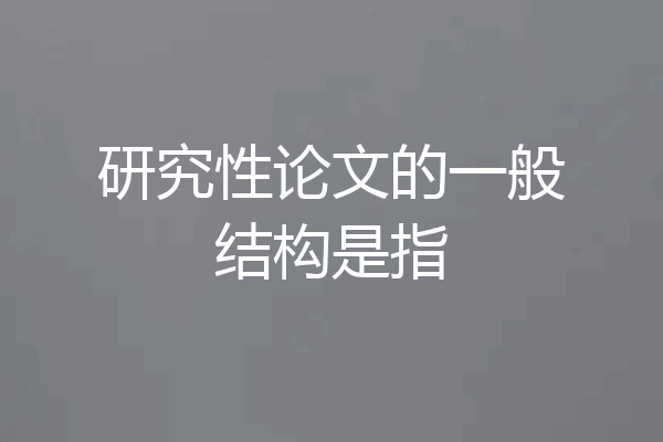 研究性论文的一般结构是指