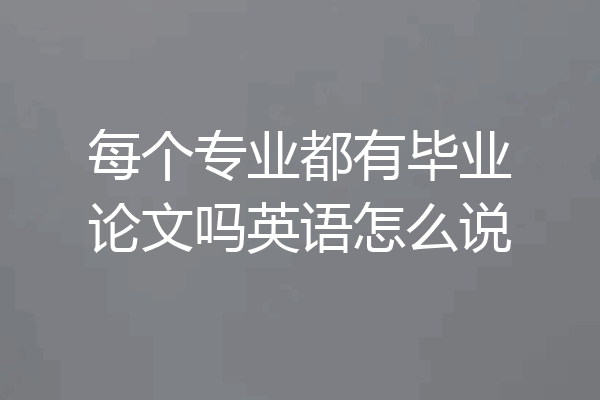 每个专业都有毕业论文吗英语怎么说